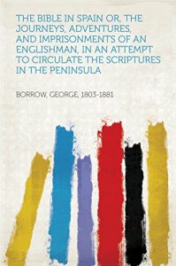 Descargar The Bible in Spain Or, the Journeys, Adventures, and Imprisonments of an Englishman, in an Attempt to Circulate the Scriptures in the Peninsula pdf, epub, ebook