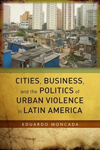 Descargar Cities, Business, and the Politics of Urban Violence in Latin America pdf, epub, ebook