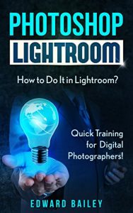 Descargar Photoshop: How to Do It in Lightroom?: Quick Training for Digital Photographers! (Graphic Design, Adobe Photoshop, Digital Photography, Creativity) (English Edition) pdf, epub, ebook