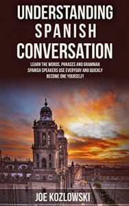 Descargar Understanding Spanish Conversation: Learn The Words, Phrases, and Grammar Spanish Speakers Use Everyday and Quickly Become One Yourself! (English Edition) pdf, epub, ebook