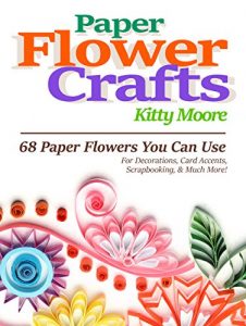 Descargar Paper Flower Crafts (2nd Edition): 68 Paper Flowers You Can Use For Decorations, Card Accents, Scrapbooking, & Much More! (English Edition) pdf, epub, ebook