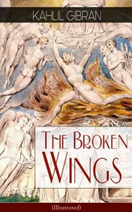 Descargar The Broken Wings (Illustrated): Poetic Romance Novel from the Renowned Philosopher and Artist, Author of The Prophet, Spirits Rebellious & Jesus The Son of Man (English Edition) pdf, epub, ebook