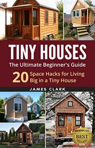 Descargar Tiny Houses: The Ultimate Beginner’s Guide! : 20 Space Hacks for Living Big in Your Tiny House (Tiny Homes, Small Home, Tiny House Plans, Tiny House Living) (English Edition) pdf, epub, ebook