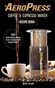 Descargar My AeroPress Coffee & Espresso Maker Recipe Book: 101 Astounding Coffee and Tea Recipes with Expert Tips! (Coffee & Espresso Makers) (English Edition) pdf, epub, ebook