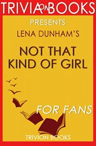 Descargar Trivia: Not That Kind of Girl by Lena Dunham (Trivia-On-Books): A Young Woman Tells You What She’s “Learned” (English Edition) pdf, epub, ebook