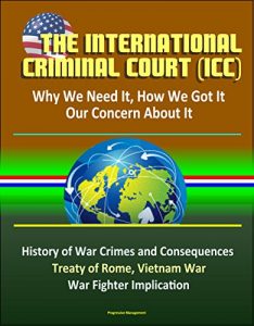 Descargar The International Criminal Court (ICC): Why We Need It, How We Got It, Our Concern About It – History of War Crimes and Consequences, Treaty of Rome, Vietnam … War Fighter Implication (English Edition) pdf, epub, ebook