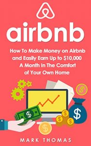 Descargar Airbnb: How To Make Money On Airbnb and Easily Earn Up to $10,000 A Month In The Comfort of Your Own Home (Airbnb, Hosting, Real Estate, Bed and Breakfast, … Rental, Entrepreneur) (English Edition) pdf, epub, ebook