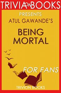 Descargar Being Mortal: by Atul Gawande (Trivia-On-Books): Medicine and What Matters in the End (English Edition) pdf, epub, ebook