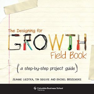 Descargar The Designing for Growth Field Book: A Step-by-Step Project Guide (Columbia Business School Publishing) pdf, epub, ebook