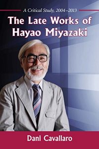 Descargar The Late Works of Hayao Miyazaki: A Critical Study, 2004-2013 pdf, epub, ebook