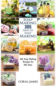 Descargar Soap Making: 365 Days of Soap Making (Soap Making, Soap Making Books, Soap Making for Beginners, Soap Making Guide, Soap Making Recipes, Soap Making Supplies): … Recipes for 365 Days (English Edition) pdf, epub, ebook