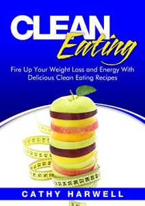 Descargar Clean Eating: Fire up Your Weight Loss and Energy with Amazingly Delicious Clean Eating Recipes (Clean Eating Cookbook) (English Edition) pdf, epub, ebook