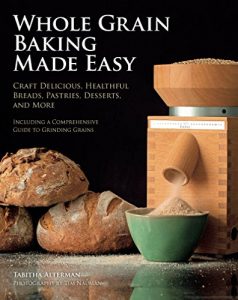 Descargar Whole Grain Baking Made Easy: Craft Delicious, Healthful Breads, Pastries, Desserts, and More – Including a Comprehensive Guide to Grinding Grains pdf, epub, ebook