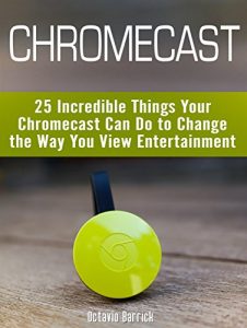 Descargar Chromecast: 25 Incredible Things Your Chromecast Can Do to Change the Way You View Entertainment (chromecast, how to use chromecast, chromecast manual) (English Edition) pdf, epub, ebook