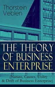 Descargar THE THEORY OF BUSINESS ENTERPRISE (Nature, Causes, Utility & Drift of Business Enterprise): A Political Economy Book (English Edition) pdf, epub, ebook