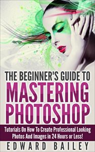 Descargar Photoshop: The BeginnerŽs Guide to Mastering Photoshop and Create Professional Looking Photos and Images in 24 Hours or Less! (Graphic Design, Adobe Photoshop, … Arts & Photography) (English Edition) pdf, epub, ebook