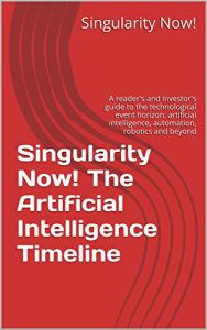 Descargar Singularity Now! The Artificial Intelligence Timeline: A reader’s and investor’s guide to the technological event horizon: artificial intelligence, automation, … and beyond (January 2017) (English Edition) pdf, epub, ebook