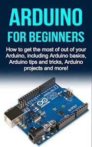 Descargar Arduino For Beginners: How to get the most of out of your Arduino, including Arduino basics, Arduino tips and tricks, Arduino projects and more! (English Edition) pdf, epub, ebook