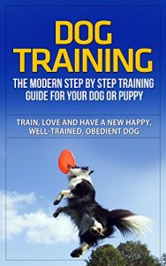 Descargar Dog Training: The Modern Step by Step Training Guide For Your Dog or Puppy – Train, Love and Have A New Happy, Well-Trained, Obedient Dog (Dog Training, … Dog Training Handbook) (English Edition) pdf, epub, ebook