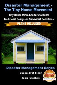 Descargar Disaster Management – The Tiny House Movement – Tiny House Micro Shelters to Build: Traditional Designs in Survivalist Conditions – PLANS INCLUDED (Disaster Management Series Book 1) (English Edition) pdf, epub, ebook