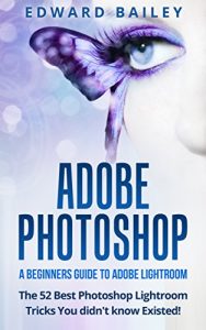 Descargar ADOBE PHOTOSHOP: The 52 Photoshop Lightroom Tricks You Didn’t Know Existed! -: A Beginners Guide to  Photoshop Lightroom ( Box Set 3 in 1) (Graphic Design, … Photography, Creativity) (English Edition) pdf, epub, ebook