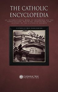 Descargar The Catholic Encyclopedia: An International Work of Reference on the Constitution, Doctrine, Discipline, and History of the Catholic Church (English Edition) pdf, epub, ebook