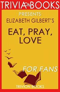 Descargar Eat, Pray, Love by Elizabeth Gilbert (Trivia-On-Books): One Woman’s Search for Everything Across Italy, India and Indonesia (English Edition) pdf, epub, ebook