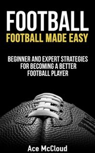 Descargar Football: Football Made Easy: Beginner and Expert Strategies For Becoming A Better Football Player (Football Strategy Tips Guide) (American Football Coaching Training Tactics) (English Edition) pdf, epub, ebook