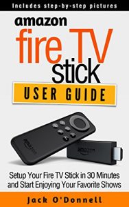 Descargar Amazon Fire TV Stick User Guide: Setup Your Fire TV Stick in 30 Minutes and Start Enjoying Your Favorite Shows (Firestick Manual, Streaming Devices Book 1) (English Edition) pdf, epub, ebook