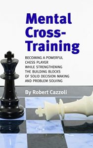 Descargar Mental Cross-Training: Becoming a Powerful Chess Player While Strengthening the Building Blocks of Solid Decision Making and Problem Solving (English Edition) pdf, epub, ebook
