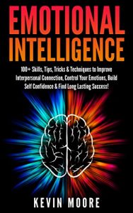 Descargar Emotional Intelligence: 100+ Skills, Tips, Tricks & Techniques to Improve Interpersonal Connection, Control Your Emotions, Build Self Confidence & Find … Success! (EQ Mastery) (English Edition) pdf, epub, ebook