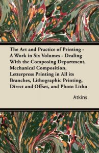 Descargar The Art and Practice of Printing – A Work in Six Volumes – Dealing With the Composing Department, Mechanical Composition, Letterpress Printing in All its … Printing, Direct and Offset, and Photo Litho pdf, epub, ebook