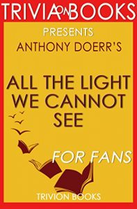 Descargar All the Light We Cannot See: A Novel By Anthony Doerr (Trivia-On-Books) (English Edition) pdf, epub, ebook