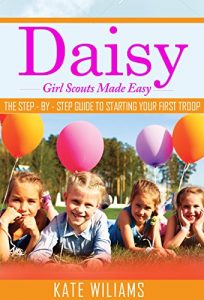 Descargar Daisy Girl Scouts: How to Start a Girl Scout Troop Without Losing Your Mind (English Edition) pdf, epub, ebook