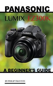 Descargar Panasonic Lumix FZ300k: A Beginner’s Guide (English Edition) pdf, epub, ebook