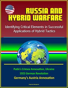 Descargar Russia and Hybrid Warfare: Identifying Critical Elements in Successful Applications of Hybrid Tactics – Putin’s Crimea Annexation, Ukraine, 1923 German … Austria Annexation (English Edition) pdf, epub, ebook