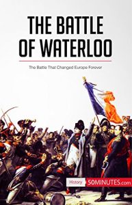 Descargar The Battle of Waterloo: The Battle That Changed Europe Forever (History) (English Edition) pdf, epub, ebook