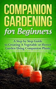 Descargar Gardening! Companion Gardening for Beginners: A Step by Step Guide to Creating a Vegetable or Flower Garden Using Companion Plants (Homesteader, Mini Farming, Foraging Book 1) (English Edition) pdf, epub, ebook