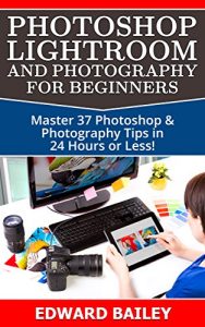 Descargar Photoshop: Photoshop Lightroom and Photography for Beginners ( Box Set 3 in 1): Master 37 Photoshop & Photography Tips in 24 Hours or Less! (Photoshop … – Graphic Design) (English Edition) pdf, epub, ebook