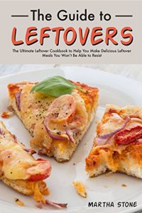 Descargar The Guide to Leftovers: The Ultimate Leftover Cookbook to Help You Make Delicious Leftover Meals You Won’t Be Able to Resist (English Edition) pdf, epub, ebook