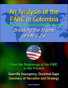 Descargar An Analysis of the FARC in Colombia: Breaking the Frame of FM 3-24 – From the Beginnings of the FARC to the Present, Guerrilla Insurgency, Doctrinal Gaps, … of Narrative and Strategy (English Edition) pdf, epub, ebook