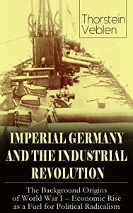 Descargar IMPERIAL GERMANY AND THE INDUSTRIAL REVOLUTION: The Background Origins of World War I – Economic Rise as a Fuel for Political Radicalism (English Edition) pdf, epub, ebook