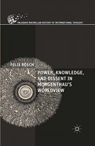 Descargar Power, Knowledge, and Dissent in Morgenthau’s Worldview (The Palgrave Macmillan History of International Thought) pdf, epub, ebook