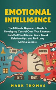 Descargar Emotional Intelligence: The Ultimate Beginner’s Guide to Developing Control Over Your Emotions, Build Self Confidence, Grow Great Relationships, and Find … Psychology Book 1) (English Edition) pdf, epub, ebook