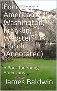 Descargar Four Great Americans: Washington, Franklin, Webster, Lincoln (Annotated): A Book for Young Americans (English Edition) pdf, epub, ebook