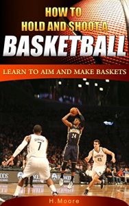 Descargar How to Hold and Shoot a Basketball: Learn to Aim and Make Baskets (English Edition) pdf, epub, ebook