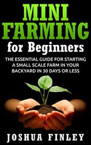 Descargar Mini Farming for Beginners: The Essential Guide for Starting a Small Scale Farm in your Backyard in 30 Days or Less (English Edition) pdf, epub, ebook