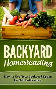 Descargar BACKYARD HOMESTEADING: HOW TO USE YOUR BACKYARD SPACE FOR SELF-SUFFICIENCY (Homesteader, Mini Farming Book 1) (English Edition) pdf, epub, ebook