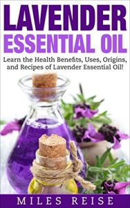 Descargar Lavender Essential Oil: Learn the Health Benefits, Uses, Origins, and Recipes of Lavender Essential Oil! (The Natural Health Benefits Series Book 6) (English Edition) pdf, epub, ebook