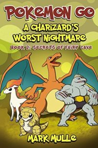 Descargar A Charizard’s Worst Nightmare (Book 2): Secrets of Fairy Cave (An Unofficial Pokemon Go Diary Book for Kids Ages 6 – 12 (Preteen) (English Edition) pdf, epub, ebook